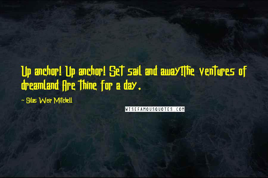 Silas Weir Mitchell Quotes: Up anchor! Up anchor! Set sail and away!The ventures of dreamland Are thine for a day.