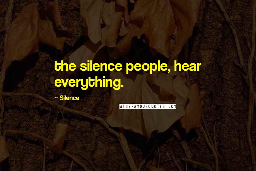 Silence Quotes: the silence people, hear everything.