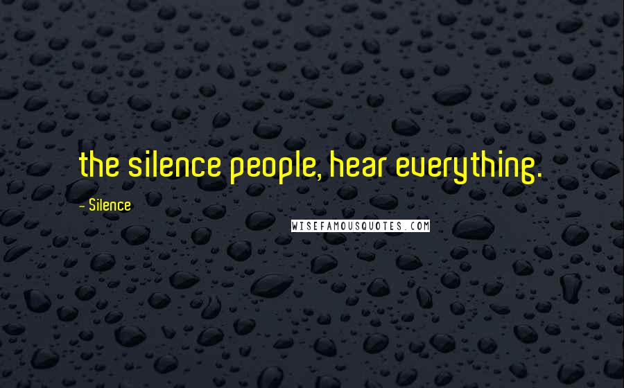 Silence Quotes: the silence people, hear everything.