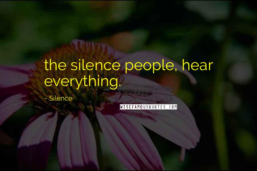 Silence Quotes: the silence people, hear everything.