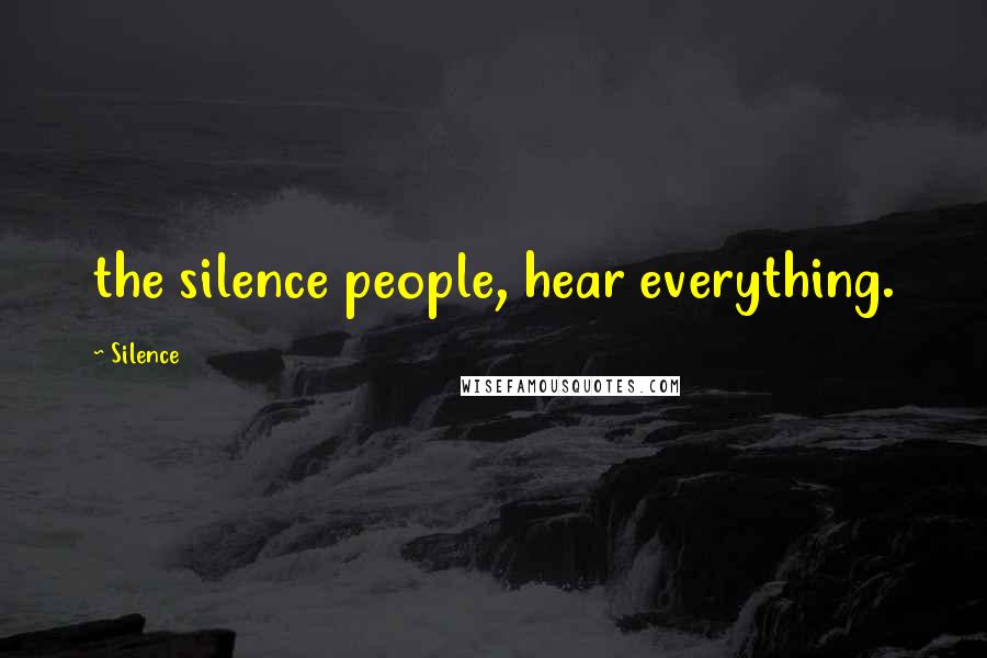 Silence Quotes: the silence people, hear everything.