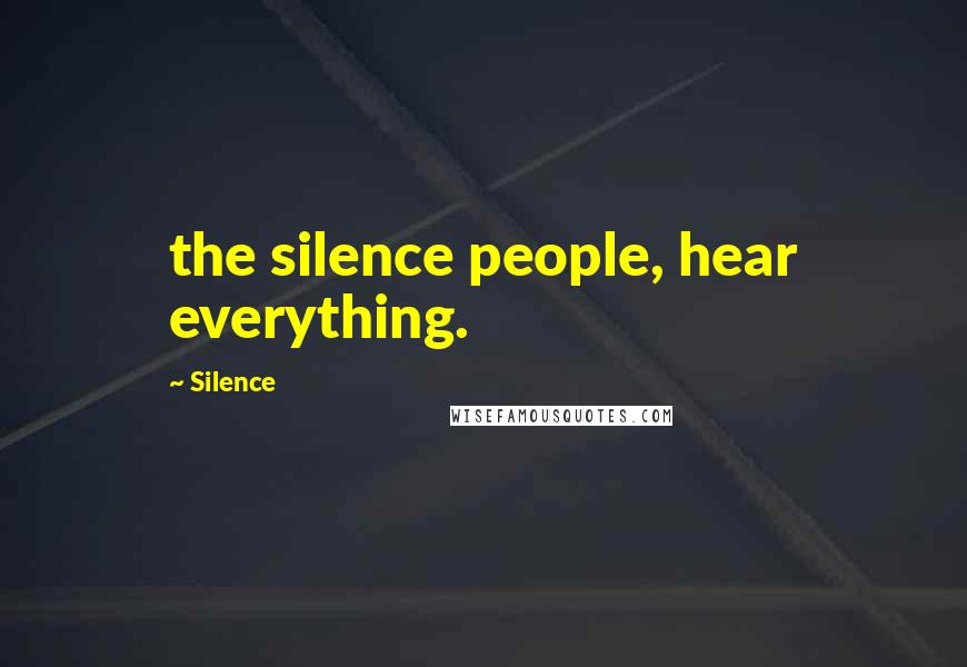 Silence Quotes: the silence people, hear everything.