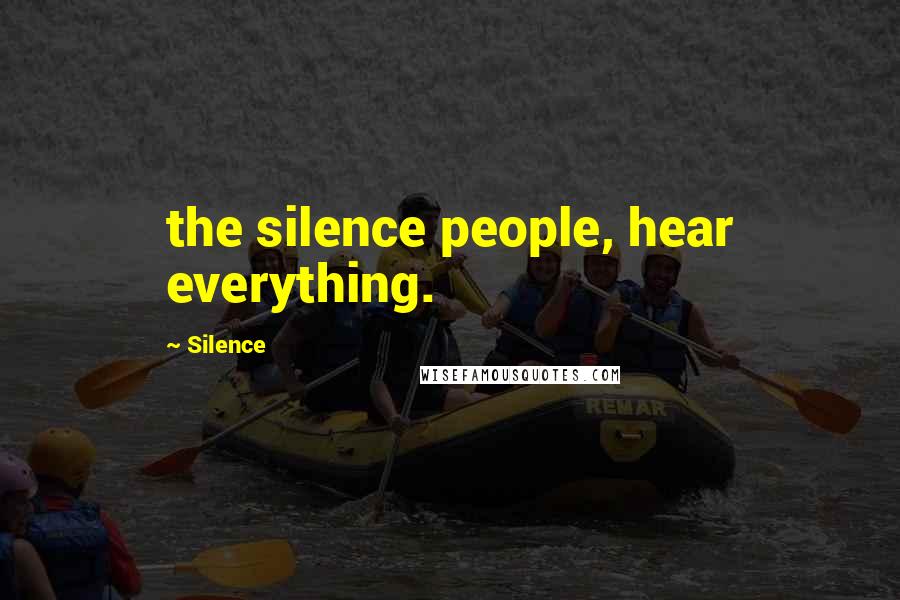 Silence Quotes: the silence people, hear everything.