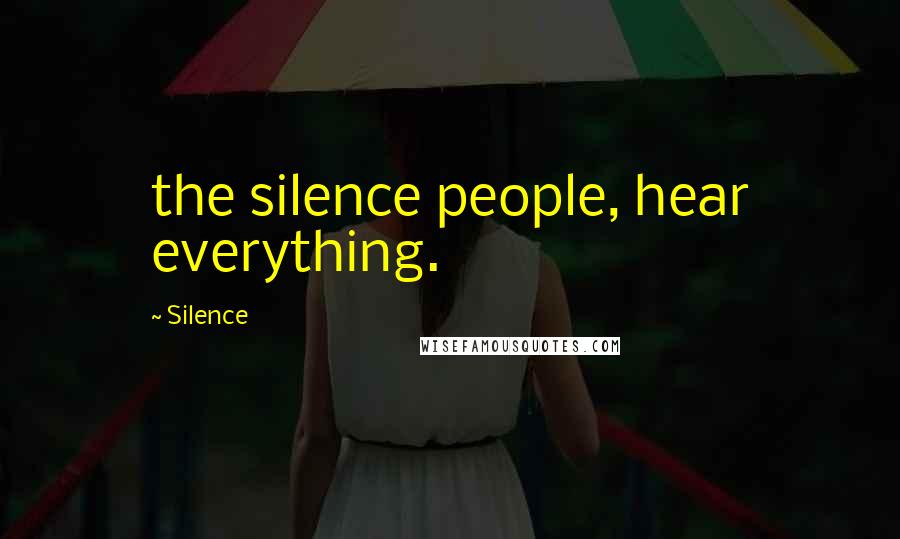 Silence Quotes: the silence people, hear everything.