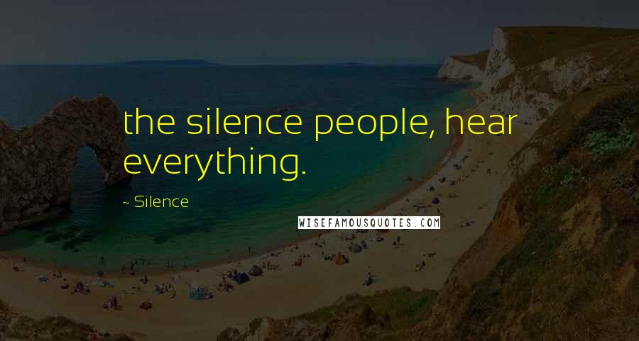 Silence Quotes: the silence people, hear everything.