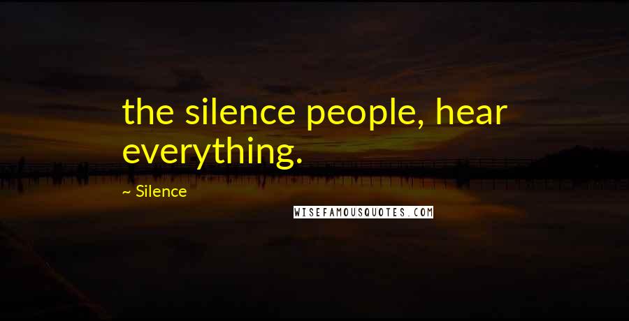 Silence Quotes: the silence people, hear everything.