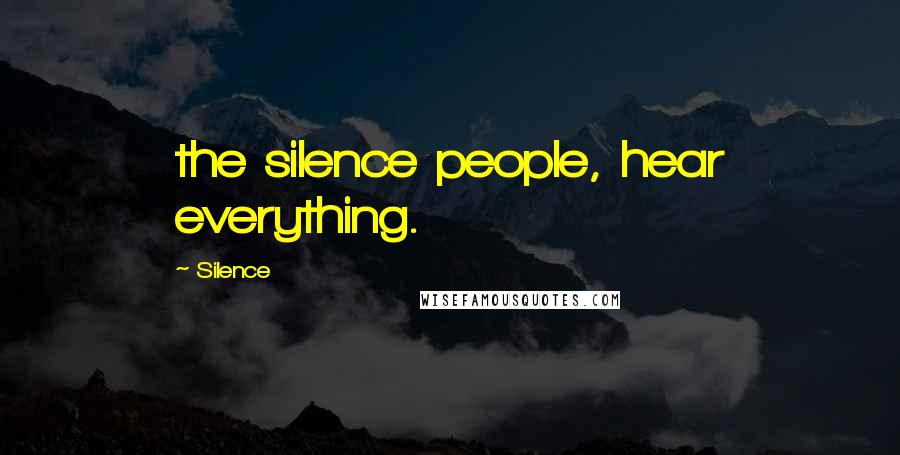 Silence Quotes: the silence people, hear everything.