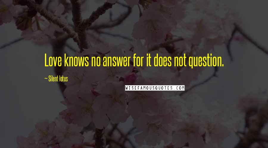 Silent Lotus Quotes: Love knows no answer for it does not question.