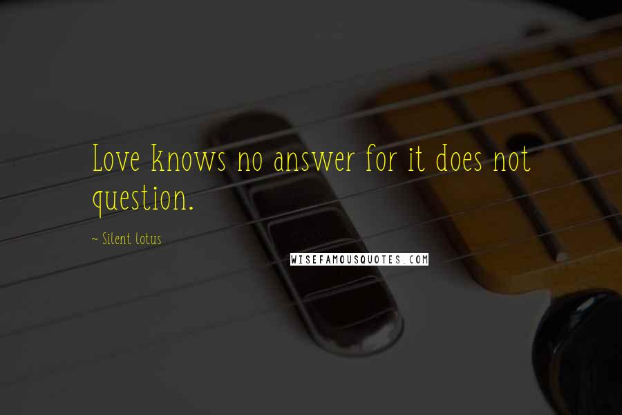 Silent Lotus Quotes: Love knows no answer for it does not question.