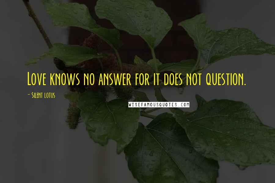 Silent Lotus Quotes: Love knows no answer for it does not question.