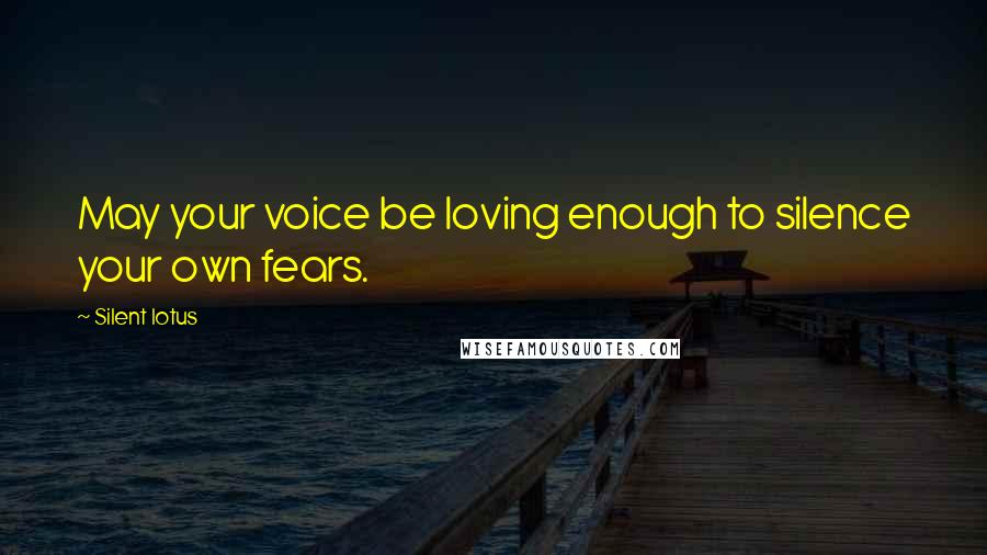 Silent Lotus Quotes: May your voice be loving enough to silence your own fears.