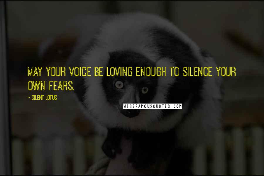 Silent Lotus Quotes: May your voice be loving enough to silence your own fears.