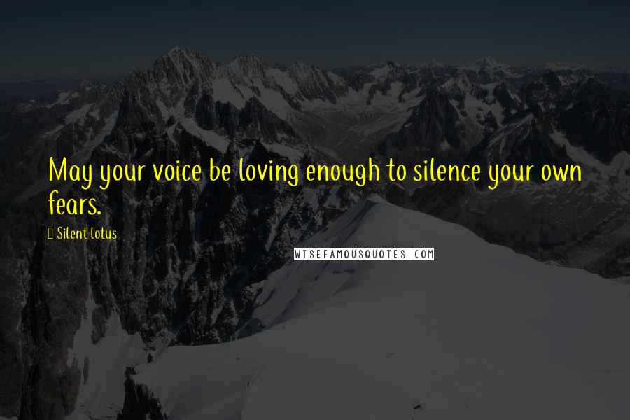 Silent Lotus Quotes: May your voice be loving enough to silence your own fears.