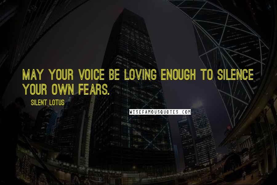 Silent Lotus Quotes: May your voice be loving enough to silence your own fears.