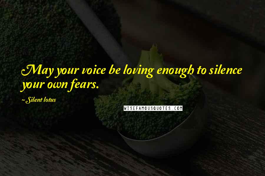 Silent Lotus Quotes: May your voice be loving enough to silence your own fears.