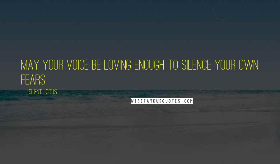 Silent Lotus Quotes: May your voice be loving enough to silence your own fears.