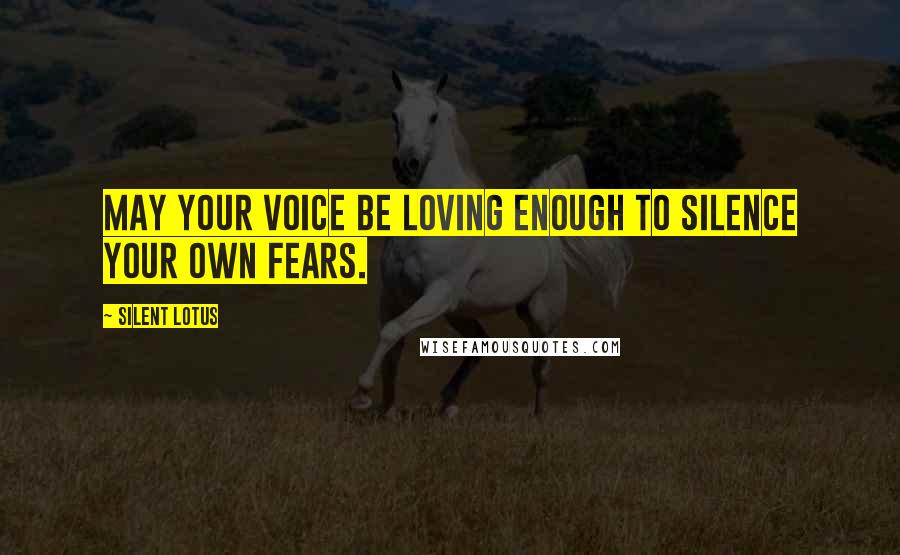 Silent Lotus Quotes: May your voice be loving enough to silence your own fears.