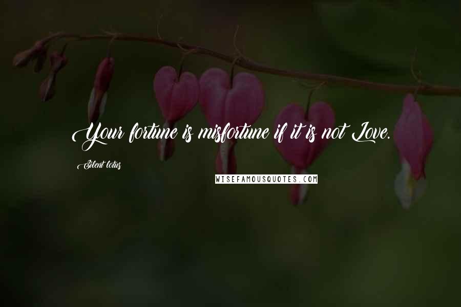 Silent Lotus Quotes: Your fortune is misfortune if it is not Love.