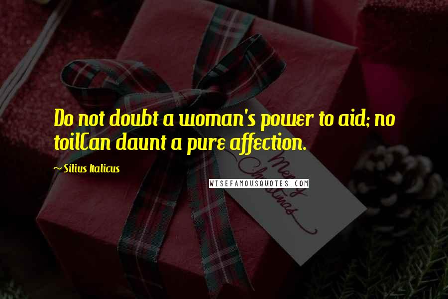 Silius Italicus Quotes: Do not doubt a woman's power to aid; no toilCan daunt a pure affection.