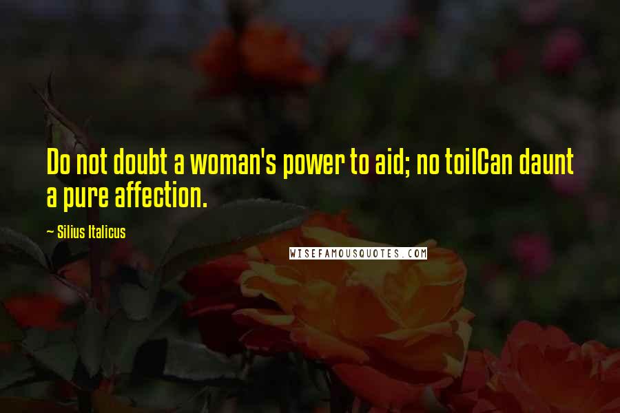 Silius Italicus Quotes: Do not doubt a woman's power to aid; no toilCan daunt a pure affection.