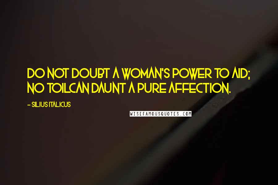 Silius Italicus Quotes: Do not doubt a woman's power to aid; no toilCan daunt a pure affection.