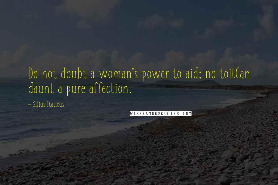 Silius Italicus Quotes: Do not doubt a woman's power to aid; no toilCan daunt a pure affection.