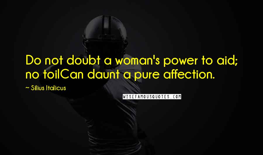 Silius Italicus Quotes: Do not doubt a woman's power to aid; no toilCan daunt a pure affection.