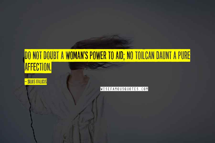 Silius Italicus Quotes: Do not doubt a woman's power to aid; no toilCan daunt a pure affection.