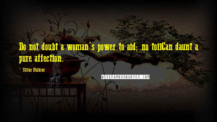 Silius Italicus Quotes: Do not doubt a woman's power to aid; no toilCan daunt a pure affection.
