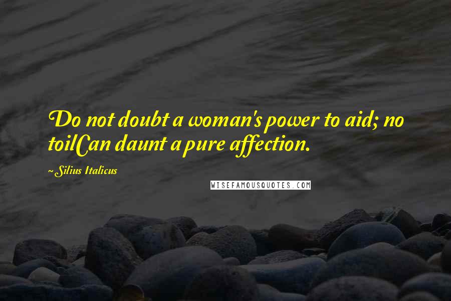 Silius Italicus Quotes: Do not doubt a woman's power to aid; no toilCan daunt a pure affection.