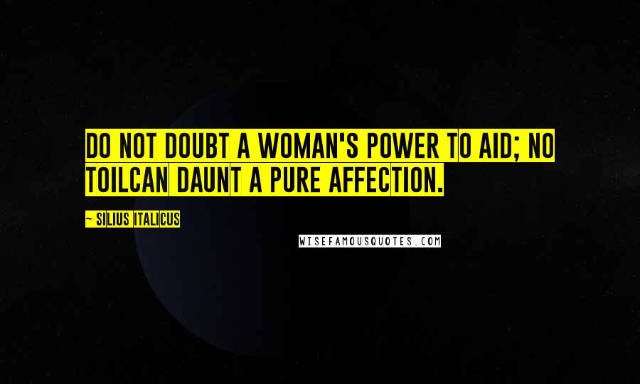 Silius Italicus Quotes: Do not doubt a woman's power to aid; no toilCan daunt a pure affection.