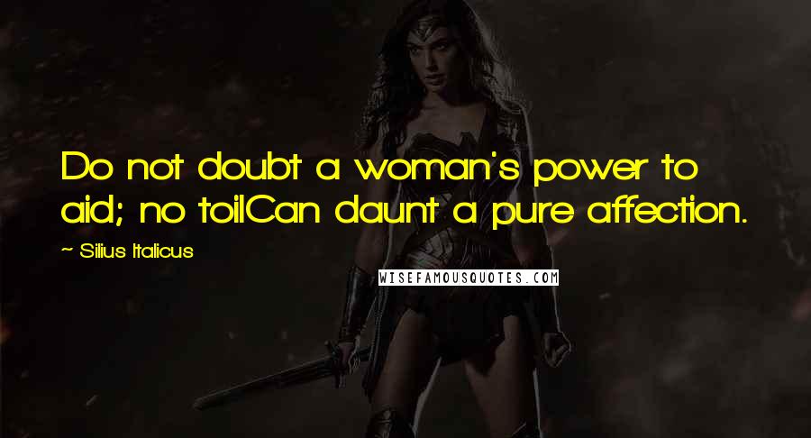 Silius Italicus Quotes: Do not doubt a woman's power to aid; no toilCan daunt a pure affection.