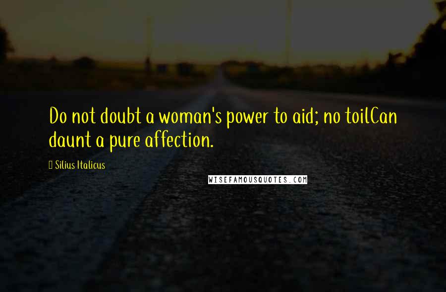 Silius Italicus Quotes: Do not doubt a woman's power to aid; no toilCan daunt a pure affection.