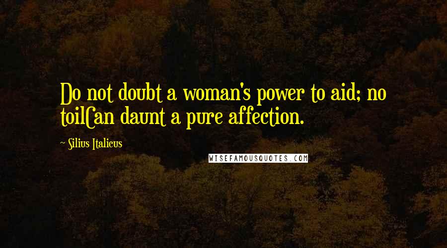 Silius Italicus Quotes: Do not doubt a woman's power to aid; no toilCan daunt a pure affection.