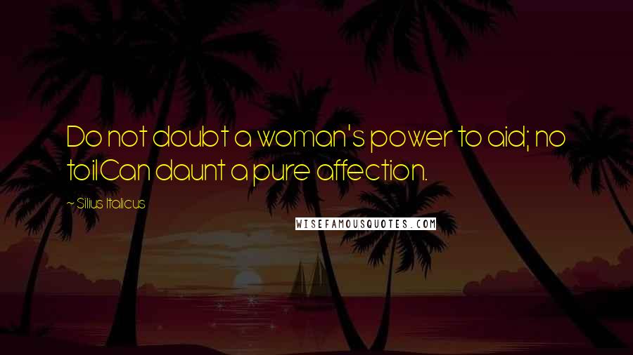 Silius Italicus Quotes: Do not doubt a woman's power to aid; no toilCan daunt a pure affection.