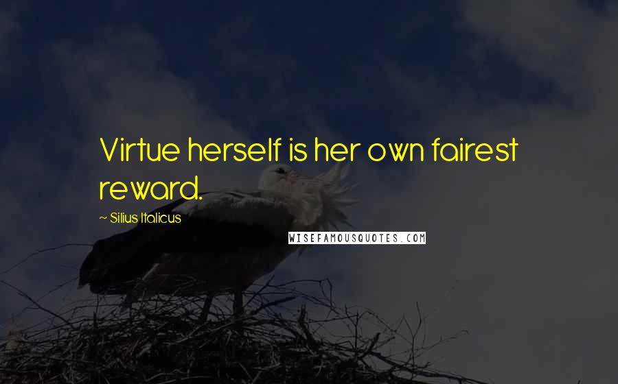 Silius Italicus Quotes: Virtue herself is her own fairest reward.