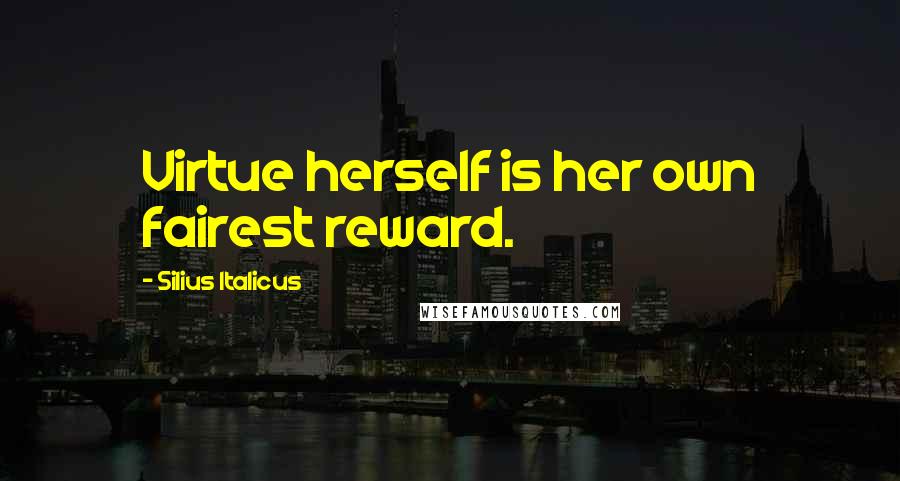 Silius Italicus Quotes: Virtue herself is her own fairest reward.
