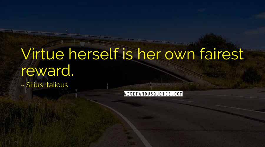 Silius Italicus Quotes: Virtue herself is her own fairest reward.