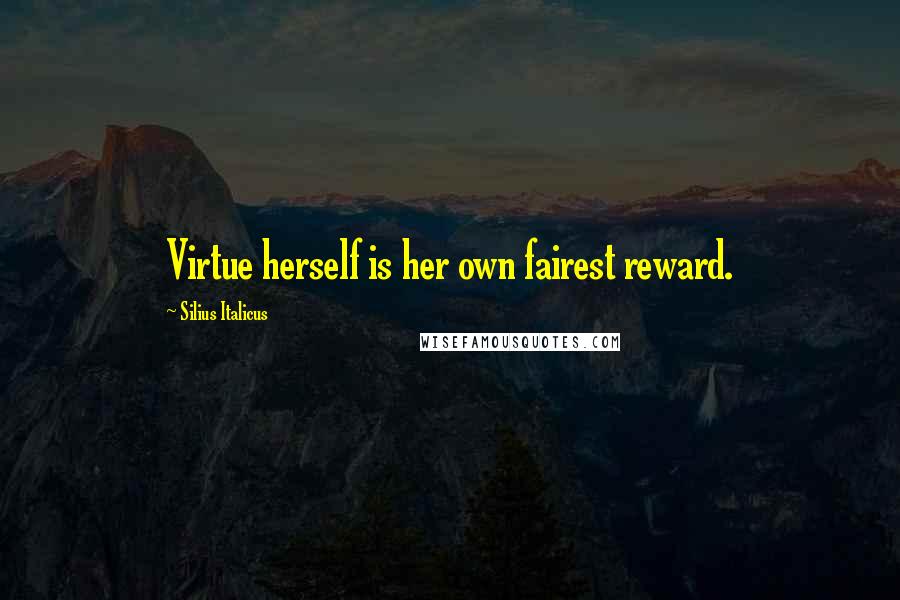 Silius Italicus Quotes: Virtue herself is her own fairest reward.