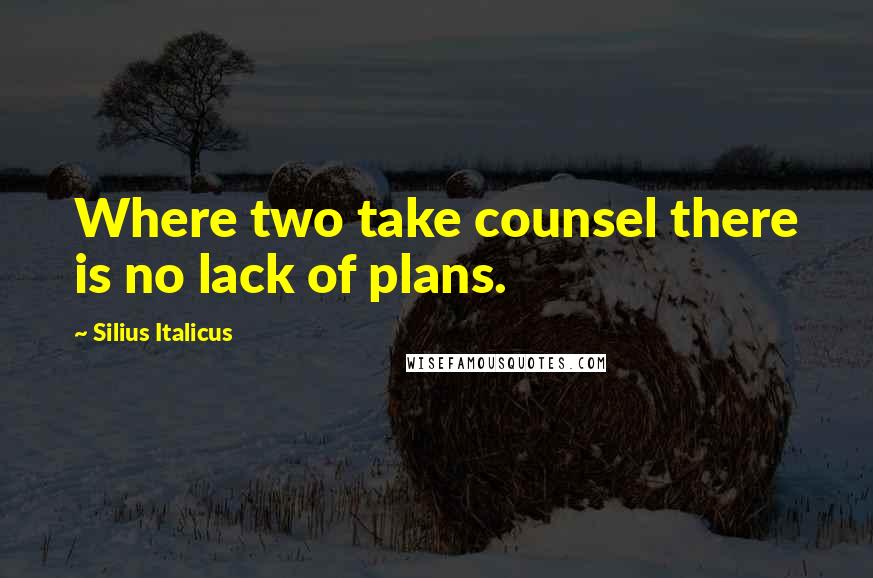 Silius Italicus Quotes: Where two take counsel there is no lack of plans.