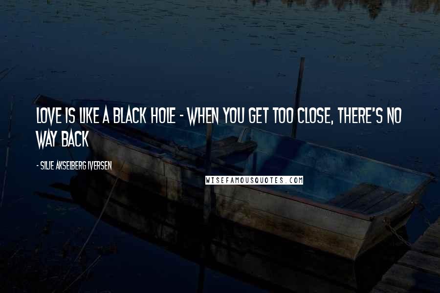 Silje Akselberg Iversen Quotes: Love is like a black hole - when you get too close, there's no way back
