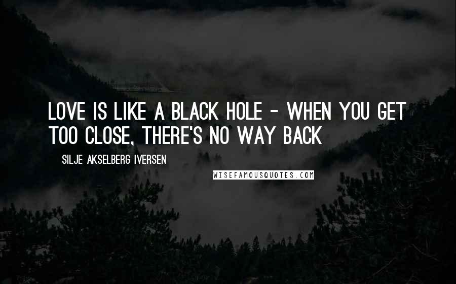 Silje Akselberg Iversen Quotes: Love is like a black hole - when you get too close, there's no way back