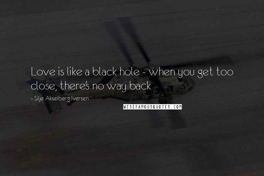 Silje Akselberg Iversen Quotes: Love is like a black hole - when you get too close, there's no way back