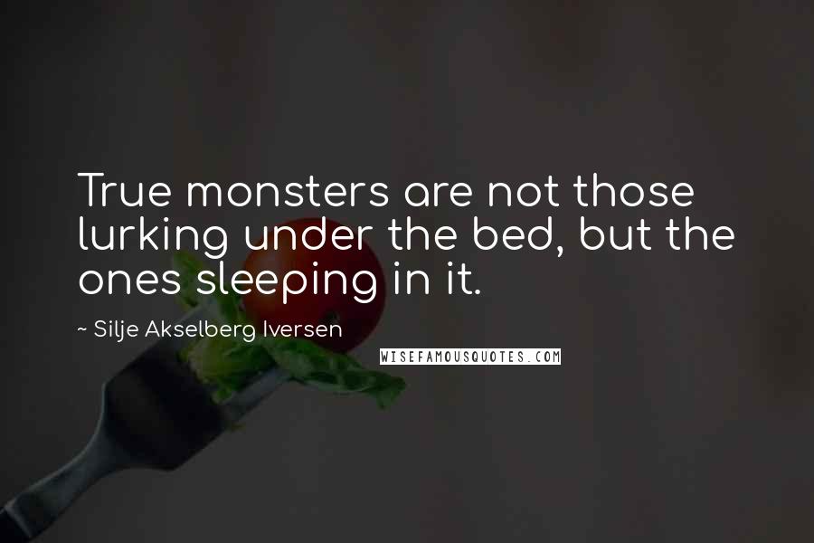 Silje Akselberg Iversen Quotes: True monsters are not those lurking under the bed, but the ones sleeping in it.