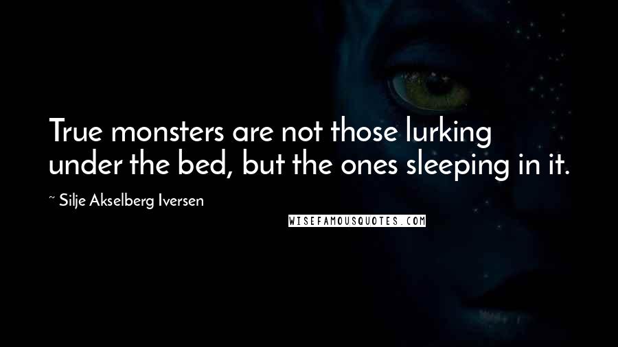 Silje Akselberg Iversen Quotes: True monsters are not those lurking under the bed, but the ones sleeping in it.