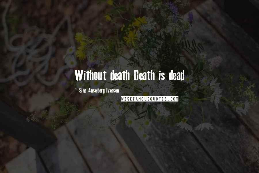 Silje Akselberg Iversen Quotes: Without death Death is dead