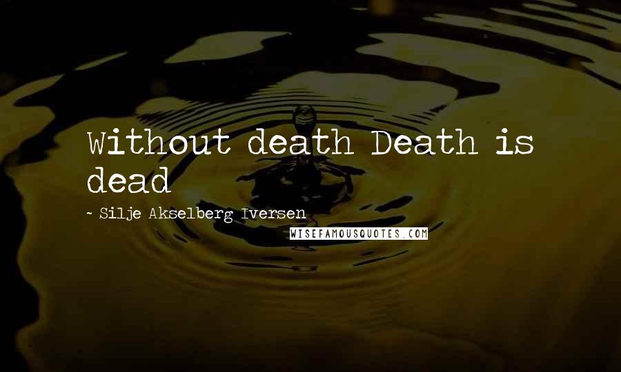 Silje Akselberg Iversen Quotes: Without death Death is dead