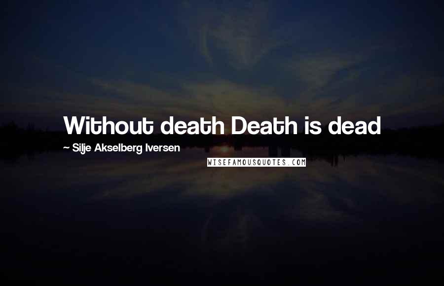 Silje Akselberg Iversen Quotes: Without death Death is dead