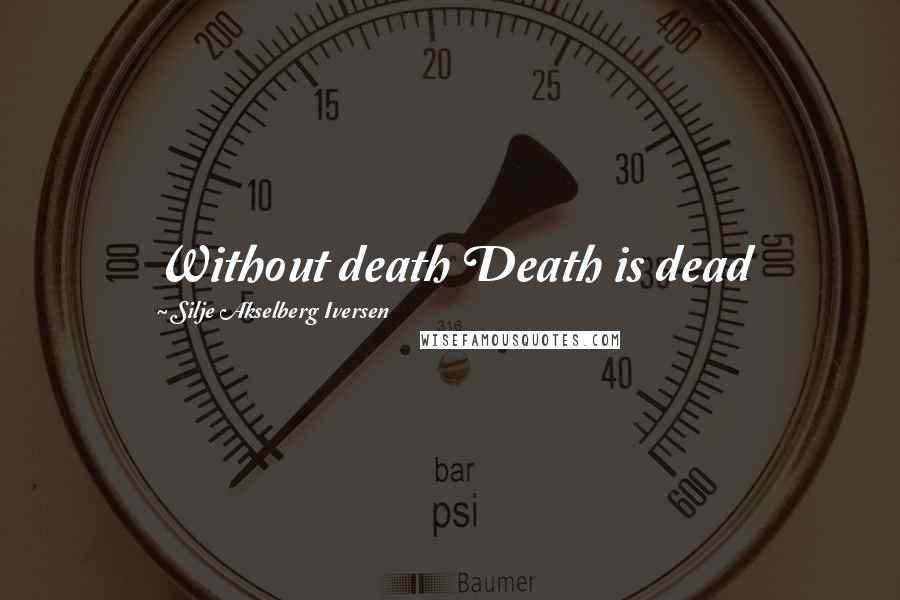 Silje Akselberg Iversen Quotes: Without death Death is dead