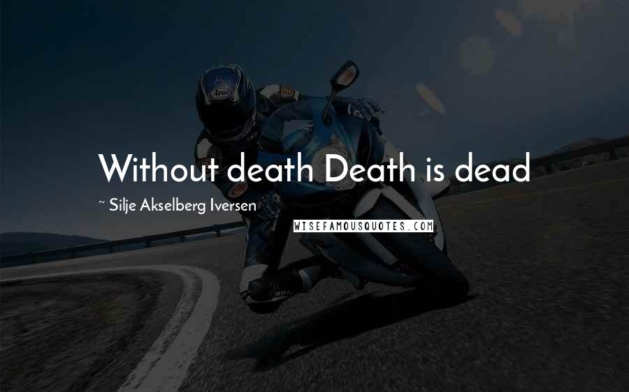 Silje Akselberg Iversen Quotes: Without death Death is dead